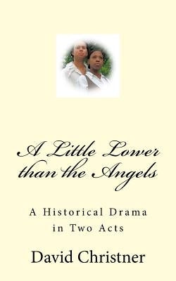 A Little Lower than the Angels: A Historical Drama in Two Acts by Christner, David W.
