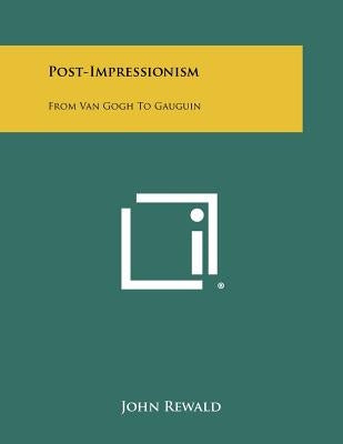 Post-Impressionism: From Van Gogh To Gauguin by Rewald, John