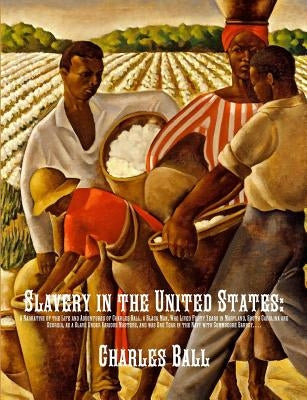 Slavery in the United States: A Narrative of the Life and Adventures of Charles Ball, a Black Man, Who Lived Forty Years in Maryland, South Carolina by Ball, Charles