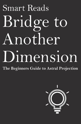 Bridge To Another Dimension: The Beginners Guide to Astral Projection by Reads, Smart