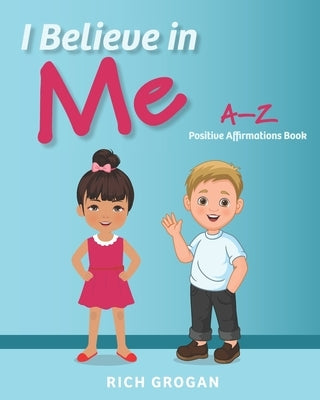I Believe In Me: A-Z Positive Affirmations Book by Grogan, Rich
