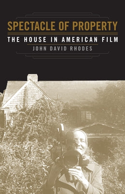 Spectacle of Property: The House in American Film by Rhodes, John David