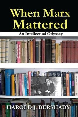 When Marx Mattered: An Intellectual Odyssey by Bershady, Harold J.