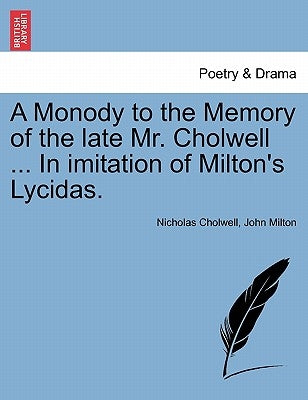 A Monody to the Memory of the Late Mr. Cholwell ... in Imitation of Milton's Lycidas. by Cholwell, Nicholas