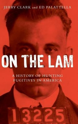 On the Lam: A History of Hunting Fugitives in America by Clark, Jerry