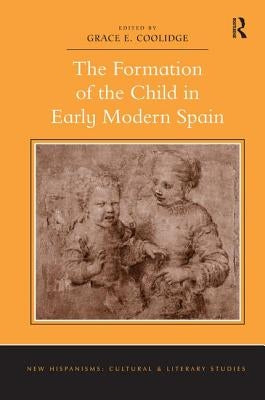 The Formation of the Child in Early Modern Spain. Edited by Grace E. Coolidge by Coolidge, Grace E.