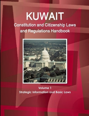 Kuwait Constitution and Citizenship Laws and Regulations Handbook Volume 1 Strategic Information and Basic Laws by Ibp, Inc