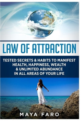 Law of Attraction: Tested Secrets & Habits to Manifest Health, Happiness, Wealth & Unlimited Abundance in All Areas of Your Life by Faro, Maya