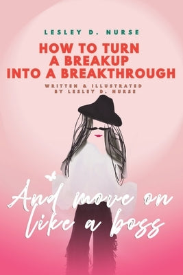 How to Turn a Breakup into a Breakthrough: And Move On Like A Boss by Nurse, Lesley D.