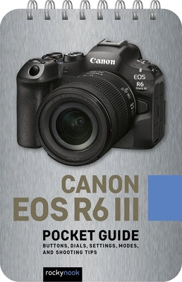 Canon EOS R6 III: Pocket Guide: Buttons, Dials, Settings, Modes, and Shooting Tips by Nook, Rocky