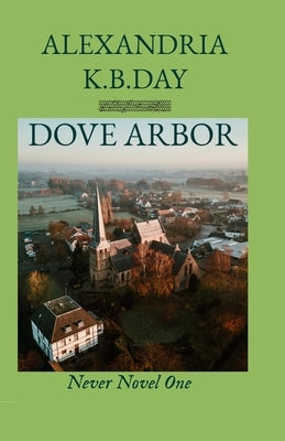 Dove Arbor: Never Novel One: How Small Town Kansas Meets Roe vs. Wade by Day, Alexandria K. B.