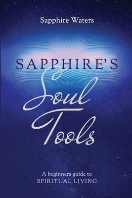 Sapphire's Soul Tools: A beginners guide to Spiritual Living by Waters, Sapphire