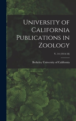 University of California Publications in Zoology; v. 14 (1914-18) by University Of California, Berkeley