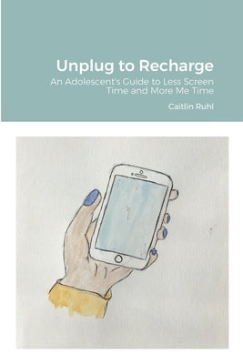 Unplug to Recharge: An Adolescent's Guide to Less Screen Time and More Me Time by Ruhl, Caitlin