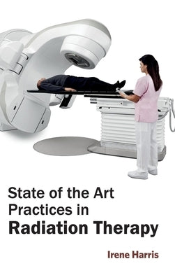 State of the Art Practices in Radiation Therapy by Harris, Irene