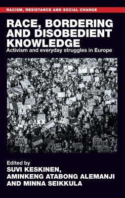 Race, Bordering and Disobedient Knowledge: Activism and Everyday Struggles in Europe by Keskinen, Suvi