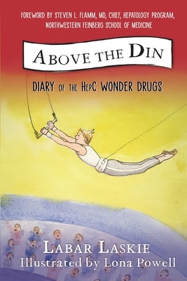 Above the Din: Diary of the HepC Wonder Drugs by Laskie, Labar