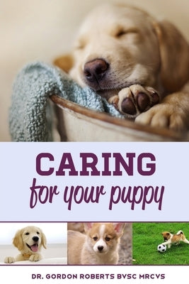 Caring for Your Puppy: How to care for your puppy and everything you need to know to keep them well. by Roberts Bvsc Mrcvs, Gordon