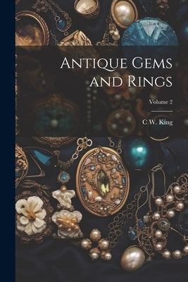 Antique Gems and Rings; Volume 2 by King, C. W. 1818-1888