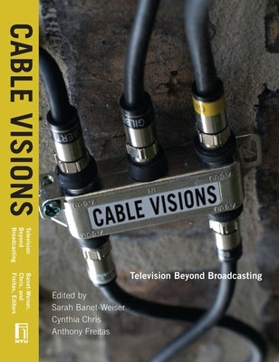 Cable Visions: Television Beyond Broadcasting by Banet-Weiser, Sarah