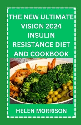 The New Ultimate Vision 2024 Insulin Resistance Diet And Cookbook: Easy To Make 70+ Treatment Diet & Cookbook To Prevent Prediabetes, Manage PCOS, Boo by Morrison, Helen