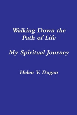 Walking Down the Path of Life...My Spiritual Journey by Dugan, Helen V.