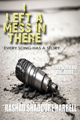 I Left a Mess in There: Every Song Has a Story by Harrell, Rashad J.