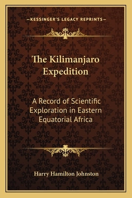 The Kilimanjaro Expedition: A Record of Scientific Exploration in Eastern Equatorial Africa by Johnston, Harry Hamilton