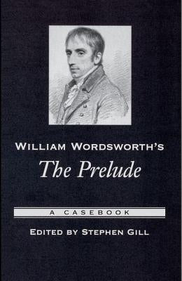 William Wordsworth's the Prelude: A Casebook by Gill, Stephen