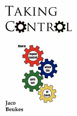 Taking Control: How to Regain Control When Life Gets Out of Hand by Beukes, Jaco