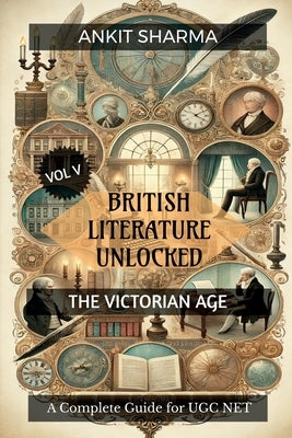 British Literature Unlocked Vol V: THE VICTORIAN AGE: A Complete Guide for UGC NET by Ankit Sharma