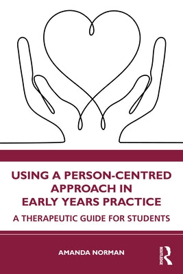Using a Person-Centred Approach in Early Years Practice: A Therapeutic Guide for Students by Norman, Amanda