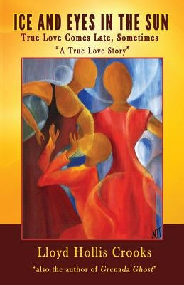 Ice and Eyes in the Sun: True Love Comes Late, Sometimes by Crooks, Lloyd Hollis
