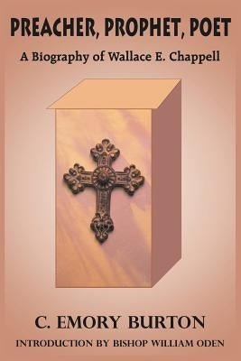 Preacher, Prophet, Poet: A Biography of Wallace E. Chappell by Burton, C. Emory