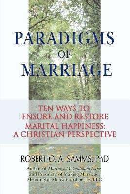 Paradigms of Marriage: Ten Ways to Ensure and Restore Marital Happiness: A Christian Perspective by Samms, Robert O. a.