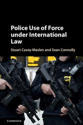 Police Use of Force Under International Law by Casey-Maslen, Stuart