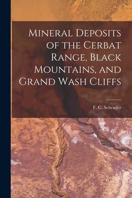 Mineral Deposits of the Cerbat Range, Black Mountains, and Grand Wash Cliffs by Schrader, F. C.