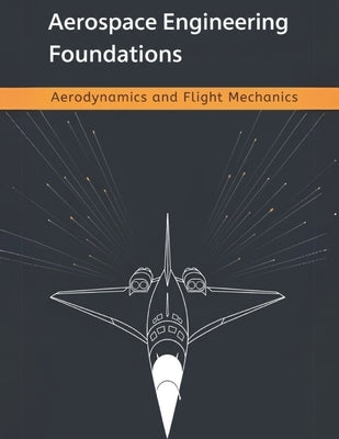 Aerospace Engineering Foundations - Aerodynamics and Flight Mechanics: A Comprehensive Guide to Aerodynamics, Flight Mechanics, Aircraft Stability, an by Adler, Bill