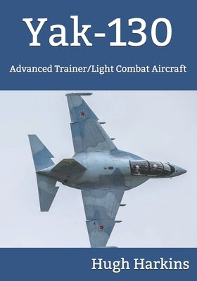 Yak-130: Advanced Trainer/Light Combat Aircraft by Harkins, Hugh