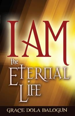I Am the Eternal Life by Balogun, Grace Dola