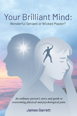 Your Brilliant Mind: Wonderful Servant or Wicked Master?: An ordinary person's story and guide to overcoming physical and psychological pain. by Kern, Judith