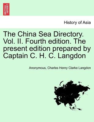 The China Sea Directory. Vol. II. Fourth edition. The present edition prepared by Captain C. H. C. Langdon by Anonymous