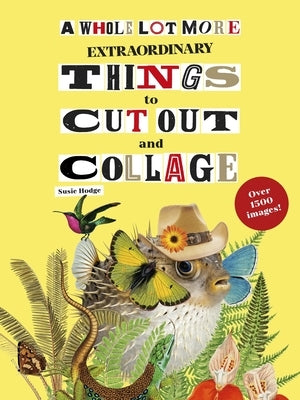 A Whole Lot More Extraordinary Things to Cut Out and Collage by Hodge, Susie