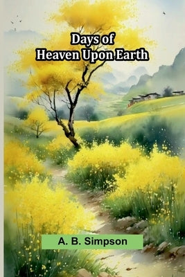 Days Of Heaven Upon Earth by Simpson, A. B.