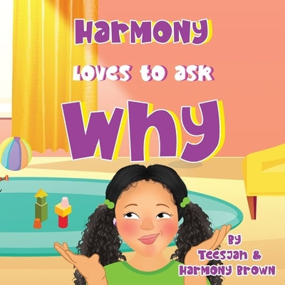 Harmony Loves to Ask Why: A Cute Children's Book for Curious Children and Their Helpful Moms by Brown, Teesjah
