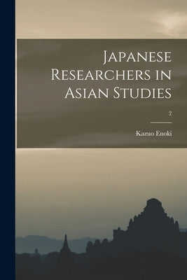 Japanese Researchers in Asian Studies; 2 by Enoki, Kazuo 1913- Ed