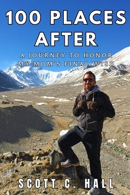 100 Places After: A Journey to Honor My Mom's Final Wish by Hall, Scott C.
