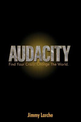 Audacity: Find Your Crazy. Change The World. by Larche, Jimmy