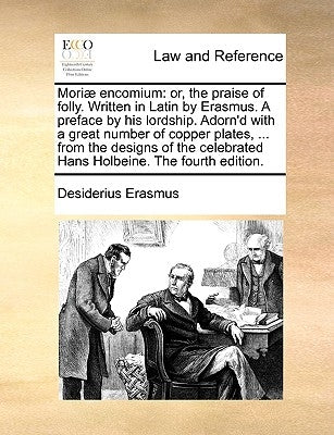 Moriae Encomium: Or, the Praise of Folly. Written in Latin by Erasmus. a Preface by His Lordship. Adorn'd with a Great Number of Copper by Erasmus, Desiderius