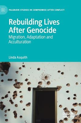 Rebuilding Lives After Genocide: Migration, Adaptation and Acculturation by Asquith, Linda